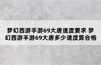 梦幻西游手游69大唐速度要求 梦幻西游手游69大唐多少速度算合格